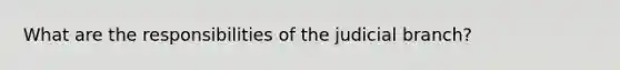 What are the responsibilities of the judicial branch?