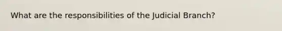 What are the responsibilities of the Judicial Branch?