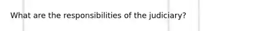 What are the responsibilities of the judiciary?