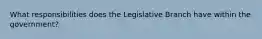 What responsibilities does the Legislative Branch have within the government?