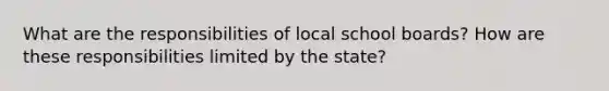 What are the responsibilities of local school boards? How are these responsibilities limited by the state?