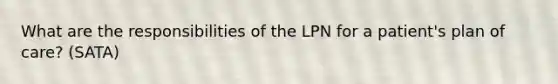 What are the responsibilities of the LPN for a patient's plan of care? (SATA)