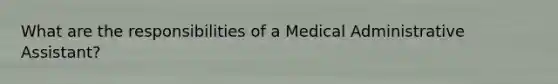 What are the responsibilities of a Medical Administrative Assistant?