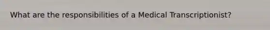 What are the responsibilities of a Medical Transcriptionist?