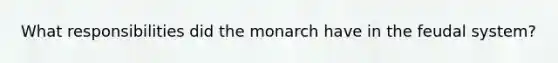 What responsibilities did the monarch have in the feudal system?