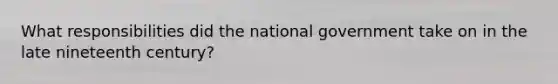 What responsibilities did the national government take on in the late nineteenth century?