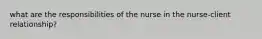 what are the responsibilities of the nurse in the nurse-client relationship?