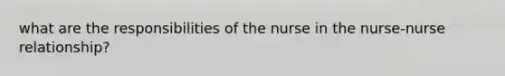 what are the responsibilities of the nurse in the nurse-nurse relationship?