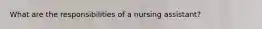 What are the responsibilities of a nursing assistant?