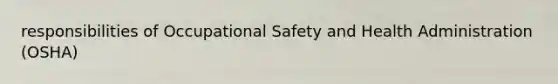 responsibilities of Occupational Safety and Health Administration (OSHA)