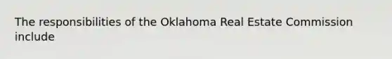 The responsibilities of the Oklahoma Real Estate Commission include