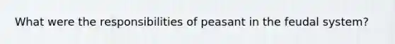 What were the responsibilities of peasant in the feudal system?
