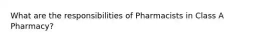 What are the responsibilities of Pharmacists in Class A Pharmacy?