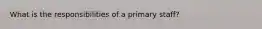 What is the responsibilities of a primary staff?