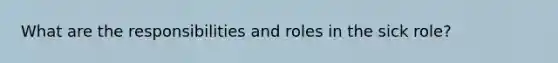 What are the responsibilities and roles in the sick role?