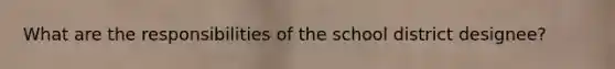 What are the responsibilities of the school district designee?