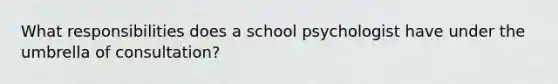 What responsibilities does a school psychologist have under the umbrella of consultation?