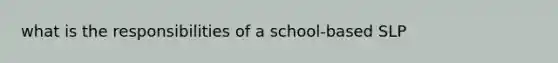 what is the responsibilities of a school-based SLP