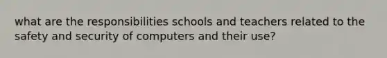 what are the responsibilities schools and teachers related to the safety and security of computers and their use?