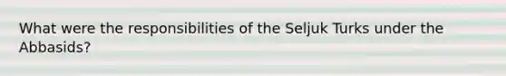 What were the responsibilities of the Seljuk Turks under the Abbasids?