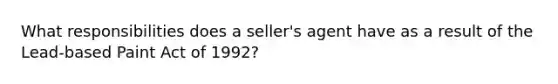 What responsibilities does a seller's agent have as a result of the Lead-based Paint Act of 1992?