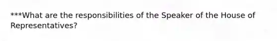 ***What are the responsibilities of the Speaker of the House of Representatives?