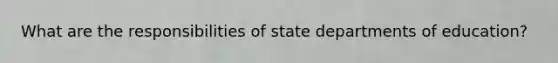 What are the responsibilities of state departments of education?