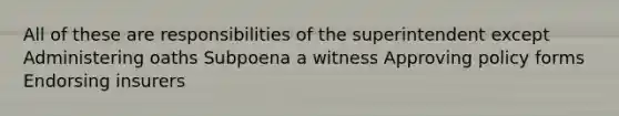 All of these are responsibilities of the superintendent except Administering oaths Subpoena a witness Approving policy forms Endorsing insurers