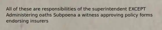 All of these are responsibilities of the superintendent EXCEPT Administering oaths Subpoena a witness approving policy forms endorsing insurers