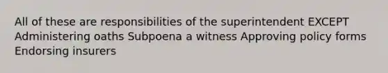 All of these are responsibilities of the superintendent EXCEPT Administering oaths Subpoena a witness Approving policy forms Endorsing insurers