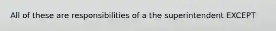 All of these are responsibilities of a the superintendent EXCEPT