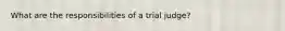 What are the responsibilities of a trial judge?