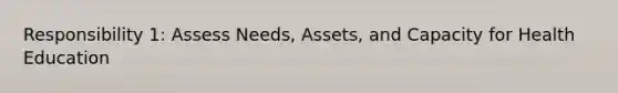 Responsibility 1: Assess Needs, Assets, and Capacity for Health Education