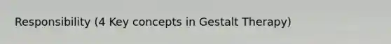 Responsibility (4 Key concepts in Gestalt Therapy)