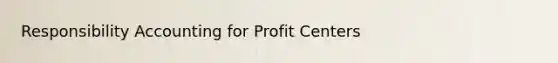 Responsibility Accounting for Profit Centers