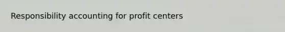 Responsibility accounting for profit centers