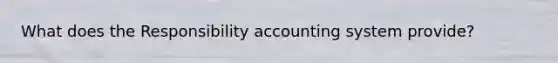 What does the Responsibility accounting system provide?