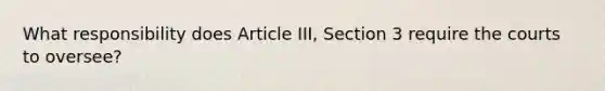 What responsibility does Article III, Section 3 require the courts to oversee?