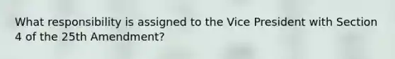 What responsibility is assigned to the Vice President with Section 4 of the 25th Amendment?
