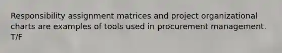 Responsibility assignment matrices and project organizational charts are examples of tools used in procurement management. T/F