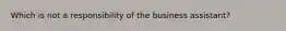 Which is not a responsibility of the business assistant?