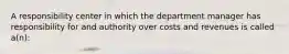 A responsibility center in which the department manager has responsibility for and authority over costs and revenues is called a(n):