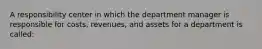 A responsibility center in which the department manager is responsible for costs, revenues, and assets for a department is called: