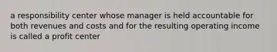 a responsibility center whose manager is held accountable for both revenues and costs and for the resulting operating income is called a profit center