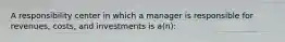 A responsibility center in which a manager is responsible for revenues, costs, and investments is a(n):