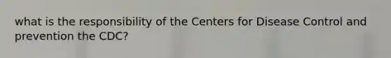 what is the responsibility of the Centers for Disease Control and prevention the CDC?