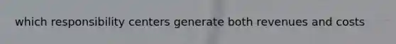 which responsibility centers generate both revenues and costs