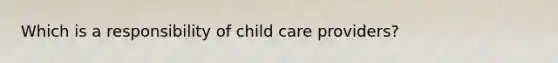 Which is a responsibility of child care providers?