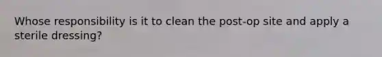 Whose responsibility is it to clean the post-op site and apply a sterile dressing?