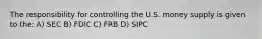 The responsibility for controlling the U.S. money supply is given to the: A) SEC B) FDIC C) FRB D) SIPC